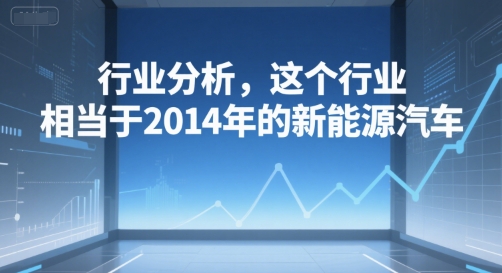 付费文章：行业分析，这个行业，相当于2014年的新能源汽车-吾爱自习网