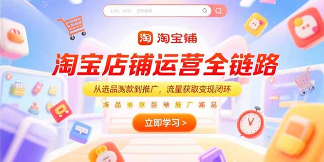淘宝店铺运营全链路，从选品测款到推广，流量获取变现闭环-吾爱自习网