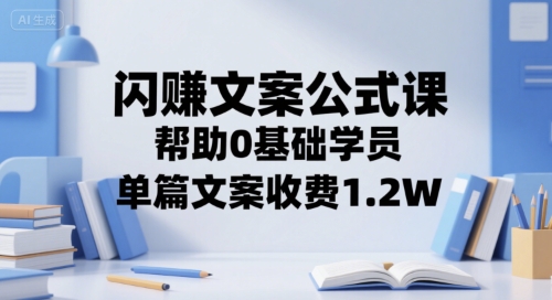闪赚文案公式课，帮助0基础学员，单篇文案收费1.2W-吾爱自习网