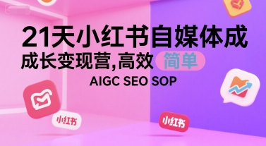 21天小红书自媒体成长变现营，高效 简单 AIGC SEO SOP-吾爱自习网