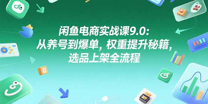 闲鱼电商实战课9.0：从养号到爆单，权重提升秘籍，选品上架全流程-吾爱自习网