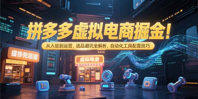 拼多多虚拟电商掘金：从入驻到运营，选品避坑全解析，自动化工具配置技巧-吾爱自习网