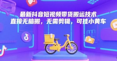最新抖音短视频带货搬运技术，直接无脑搬，无需剪辑，可挂小黄车-吾爱自习网