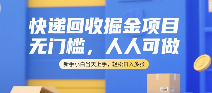 快递回收掘金项目，无门槛，人人可做，新手小白当天上手，轻松日入多张【揭秘】-吾爱自习网