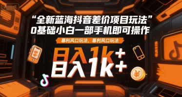 全新蓝海抖音差价项目玩法，0基础小白一部手机即可操作，暴利风口玩法，日入1k+【揭秘】-吾爱自习网