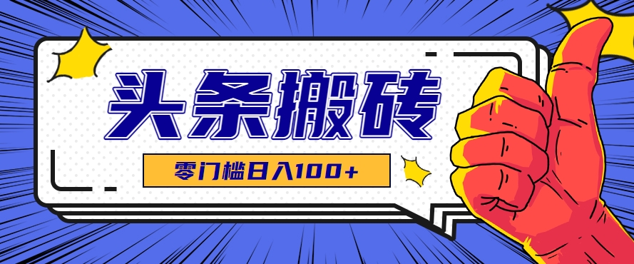 零成本零门槛头条热点搬运术，零门槛日入100+，工具+教程全部附上-吾爱自习网