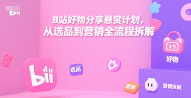 B站好物分享悬赏计划，从选品到营销全流程拆解-吾爱自习网