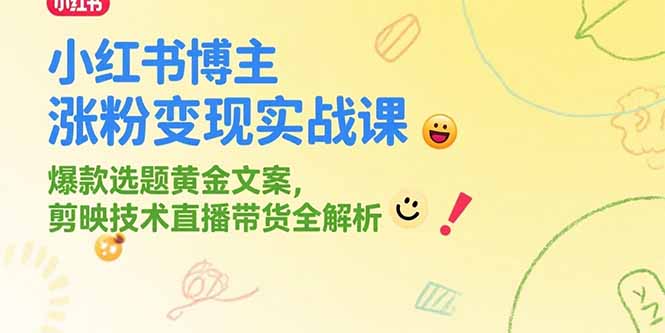 小红书博主涨粉变现实战课，爆款选题黄金文案，剪映技术直播带货全解析-吾爱自习网