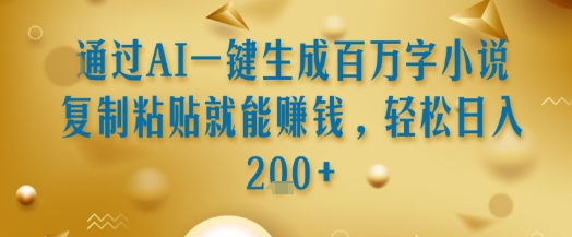 通过AI一键生成百万字小说复制粘贴就能挣钱，轻松日入2张+【揭秘】-吾爱自习网