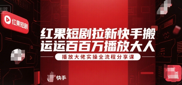 红果短剧拉新快手搬运百万播放大佬实操全流程分享课-吾爱自习网
