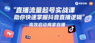 直播流量起号实战课，助你快速掌握抖音直播逻辑，高效启动商家自播-吾爱自习网