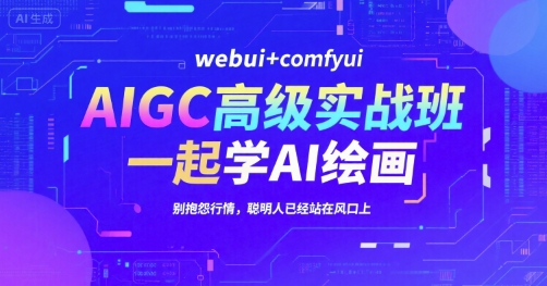 AIGC高级实战班，webui+comfyui，一起学AI绘画，别抱怨行情，聪明人已经站在风口上-吾爱自习网