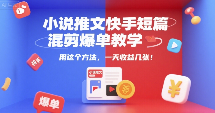 小说推文快手短篇混剪爆单教学，用这个方法，一天收益几张-吾爱自习网