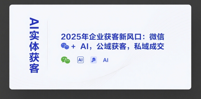 AI实体获客，2025年企业获客新风口：微信+ AI，公域获客，私域成交-吾爱自习网