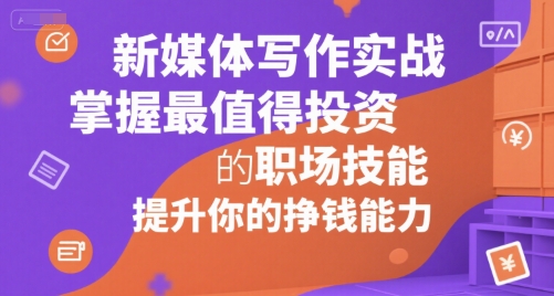 新媒体写作实战，学握最值得投资的职场技能，提升你的挣钱能力-吾爱自习网
