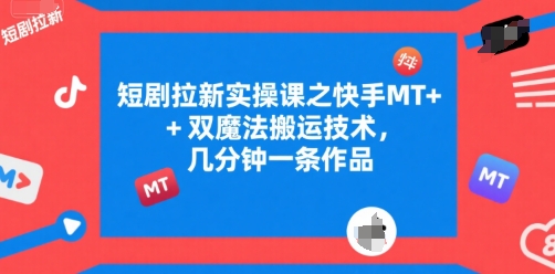 短剧拉新实操课之快手MT+双魔法搬运技术，几分钟一条作品-吾爱自习网