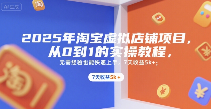 2025年淘宝虚拟店铺项目，从0到1的实操教程，​​无需经验也能快速上手，7天收益5k+-吾爱自习网