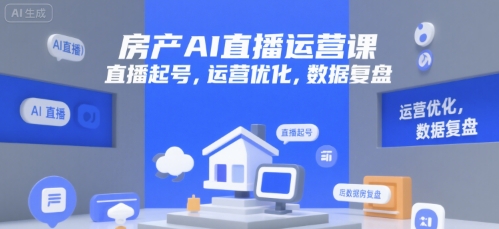 房产AI直播运营课，直播起号，运营优化，数据复盘-吾爱自习网