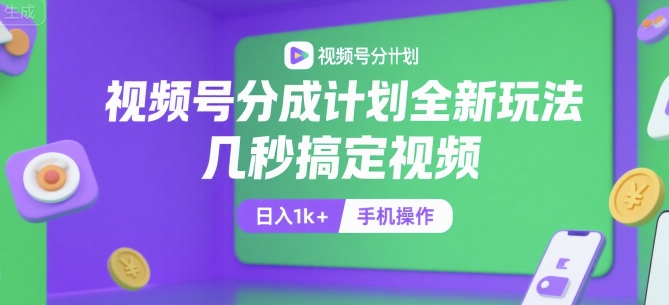视频号分成计划全新玩法，几秒搞定视频，日入1k+，手机操作【揭秘】-吾爱自习网