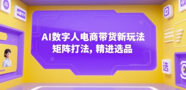 AI数字人电商带货新玩法，矩阵打法，精进选品-吾爱自习网