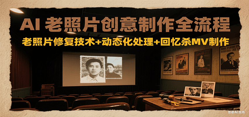 AI老照片创意制作全流程：老照片修复技术+动态化处理+回忆杀MV制作-吾爱自习网