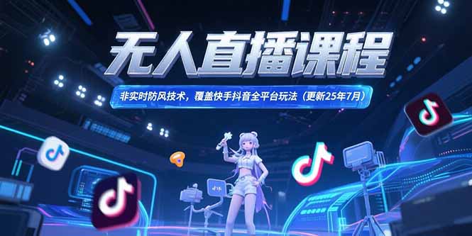 无人直播课程，非实时防风技术，覆盖快手抖音全平台玩法(更新25年7月-吾爱自习网