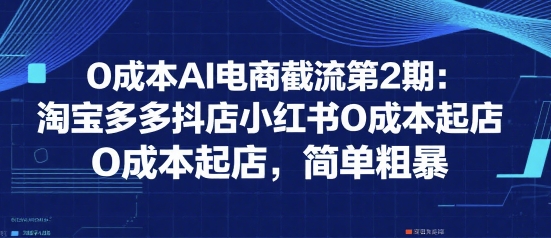 0成本AI电商截流第2期：淘宝多多抖店小红书0成本起店，简单粗暴-吾爱自习网