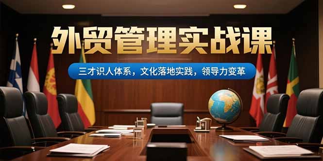 外贸管理实战课，三才识人体系，文化落地实践，领导力变革-吾爱自习网