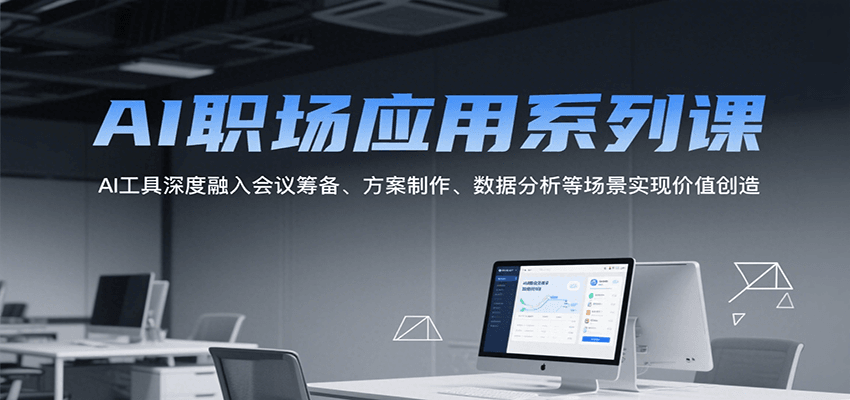 AI职场应用系列课，AI工具深度融入会议筹备、方案制作、数据分析等场景实现价值创造-吾爱自习网