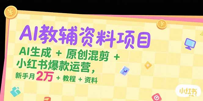 AI教辅资料项目，AI生成+原创混剪+小红书爆款运营，新手月入2万+教程+资料-吾爱自习网