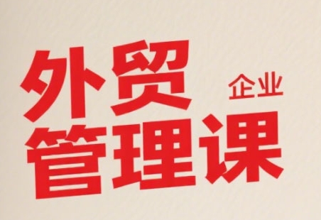 中小外贸企业管理课，系统性强，直击痛点，助企业全面提升管理智慧-吾爱自习网