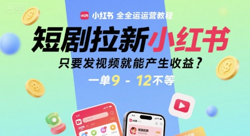 短剧拉新小红书全运营教程，只要发视频就能产生收益，一单9-12不等-吾爱自习网