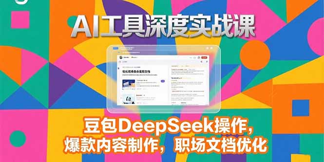 2025AI工具深度实战课，豆包DeepSeek操作，爆款内容制作，职场文档优化-吾爱自习网