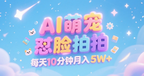 AI萌宠怼脸拍，萌宠赛道，精准高客单，每天十分钟，创作者分成，月入5W+-吾爱自习网