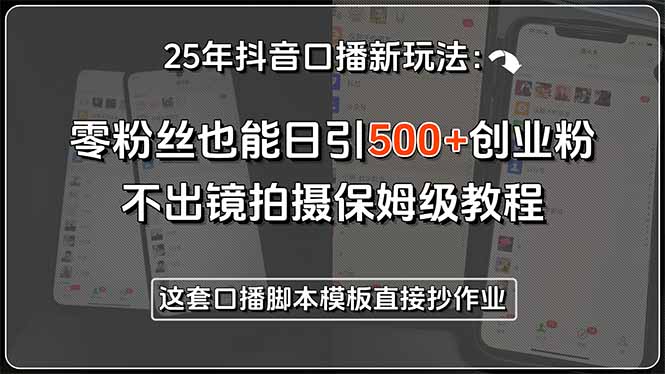 25年抖音口播新玩法：零粉丝也能日引500+创业粉，不出镜拍摄保姆级教程…-吾爱自习网