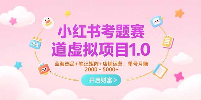 小红书考题赛道虚拟项目1.0，蓝海选品+笔记矩阵+店铺运营，单号月赚5000+-吾爱自习网