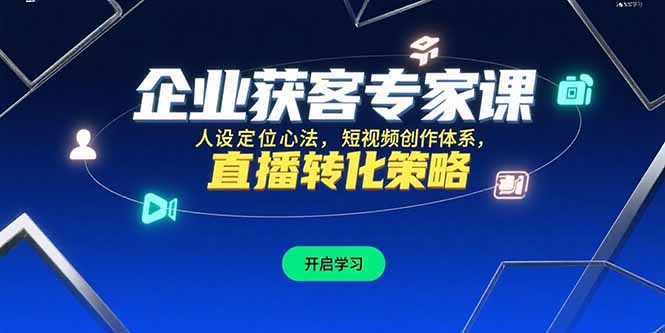 企业获客专家课，人设定位心法，短视频创作体系，直播转化策略-吾爱自习网