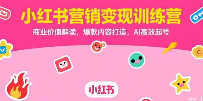 小红书营销变现训练营，商业价值解读，爆款内容打造，AI高效起号-吾爱自习网