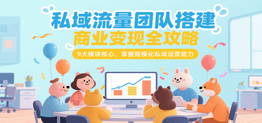 私域流量团队搭建商业变现全攻略，9大模块核心，掌握规模化私域运营能力-吾爱自习网