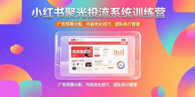 小红书聚光投流系统训练营，广告预算分配，内容优化技巧，团队执行管理-吾爱自习网
