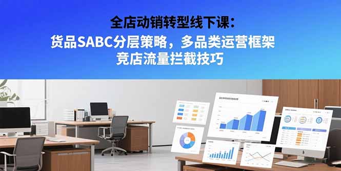 全店动销转型线下课：货品SABC分层策略，多品类运营框架 竞店流量拦截技巧-吾爱自习网