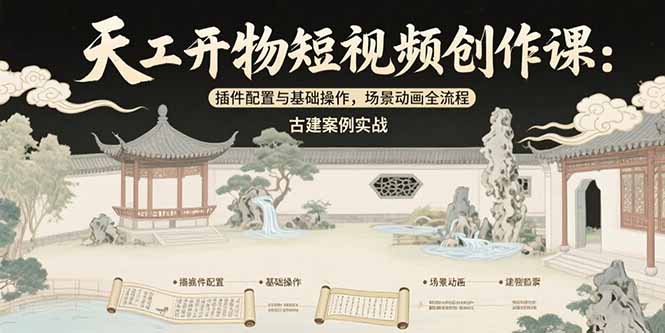 天工开物短视频创作课：插件配置与基础操作，场景动画全流程 古建案例实战-吾爱自习网