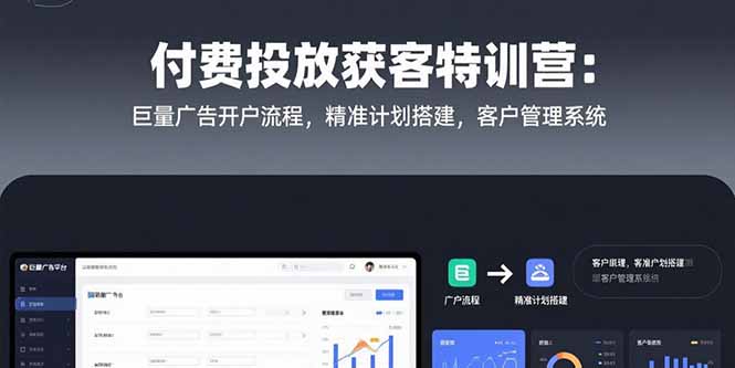 付费投放获客特训营：巨量广告开户流程，精准计划搭建，客户管理系统-吾爱自习网