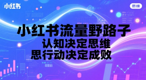 小红书流量野路子，认知决定思维，思维决定行动，行动决定成败-吾爱自习网