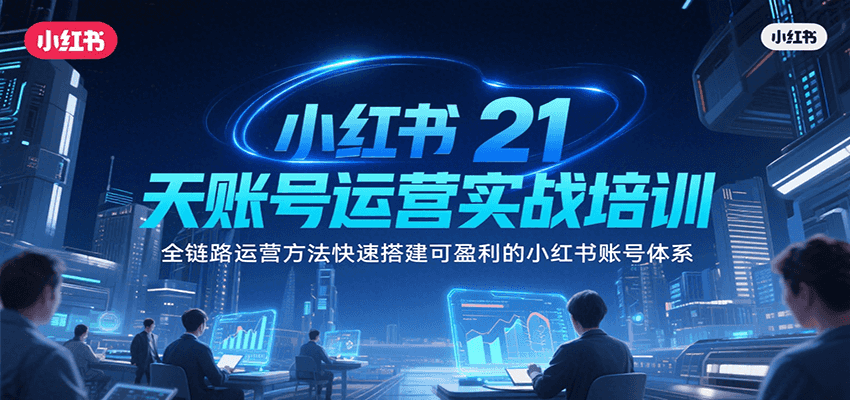 小红书21天账号运营实战培训，全链路运营方法快速搭建可盈利的小红书账号体系-吾爱自习网