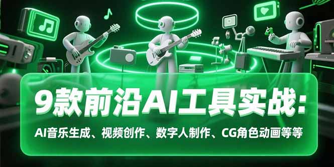 9款前沿AI工具实战课：AI音乐生成、视频创作、数字人制作、CG角色动画等等-吾爱自习网