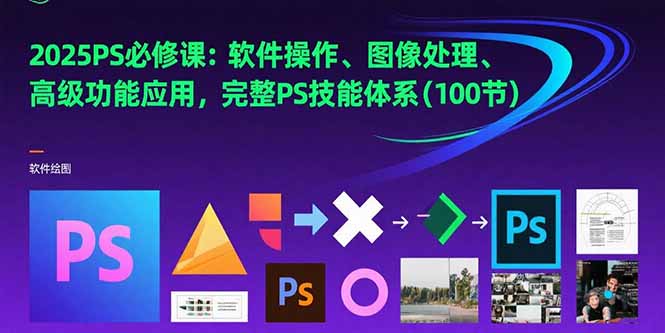 2025PS必修课：软件操作、图像处理、高级功能应用，完整PS技能体系(100节-吾爱自习网
