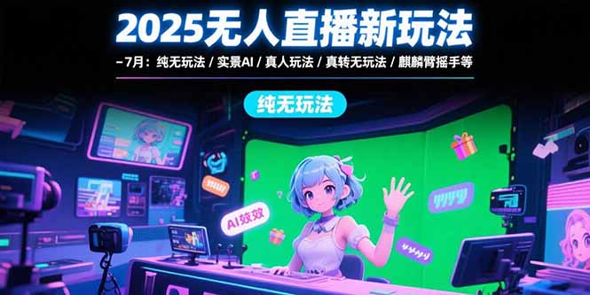2025无人直播新玩法-7月：纯无玩法/实景AI/真人玩法/绿幕玩法/真转无玩法-吾爱自习网