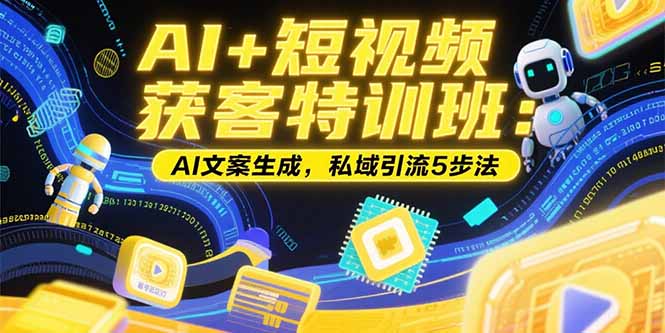 AI+短视频获客特训班：账号定位技巧，AI文案生成，私域引流5步法-吾爱自习网