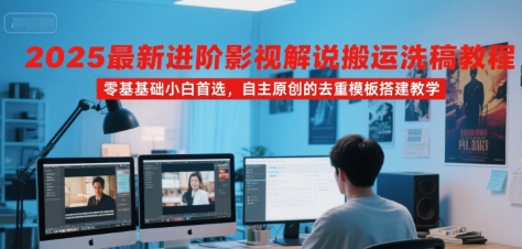 2025最新进阶影视解说搬运洗稿教程，零基础小白首选，自主原创的去重模板搭建教学-吾爱自习网